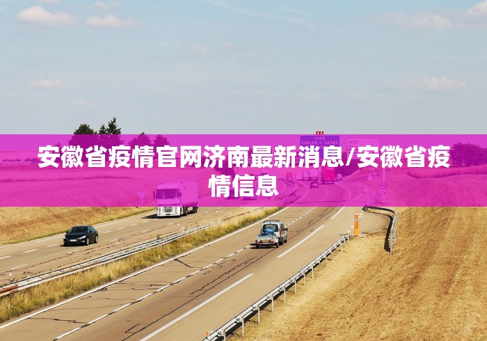 安徽省疫情官网济南最新消息/安徽省疫情信息 安徽省疫情官网济南最新消息/安徽省疫情信息