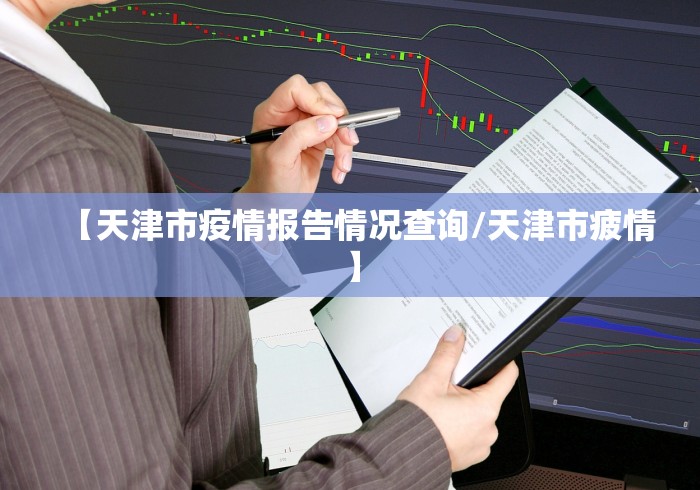 【天津市疫情报告情况查询/天津市疲情】 【天津市疫情报告情况查询/天津市疲情】