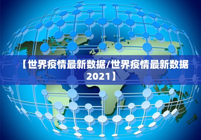 【世界疫情最新数据/世界疫情最新数据2021】
