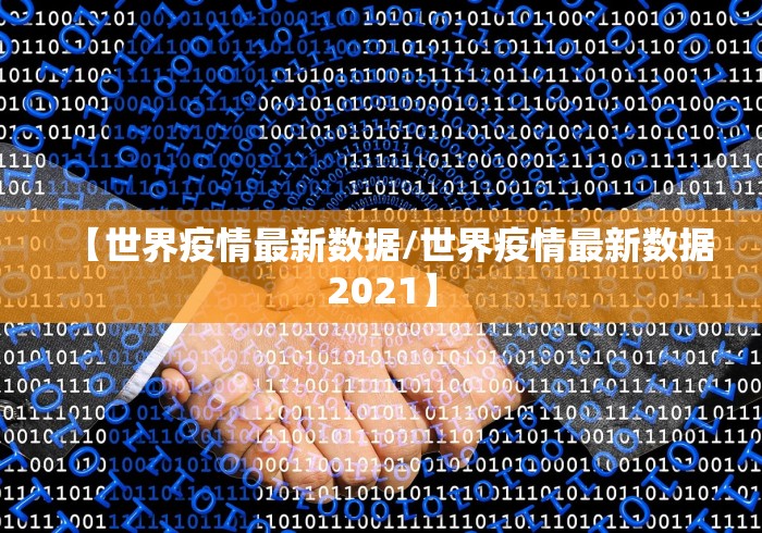 【世界疫情最新数据/世界疫情最新数据2021】