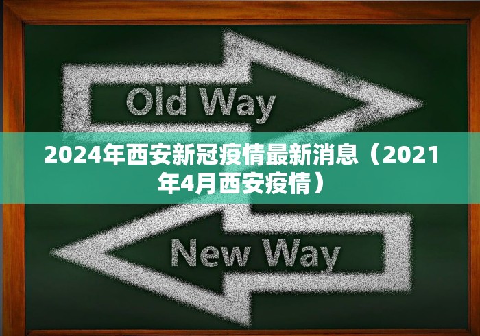2024年西安新冠疫情最新消息(2021年4月西安疫情) 2024年西安新冠疫情最新消息(2021年4月西安疫情)