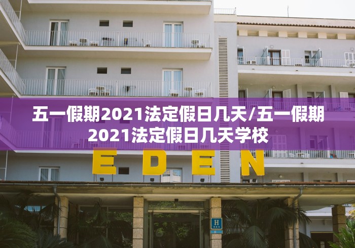 五一假期2021法定假日几天/五一假期2021法定假日几天学校 五一假期2021法定假日几天/五一假期2021法定假日几天学校