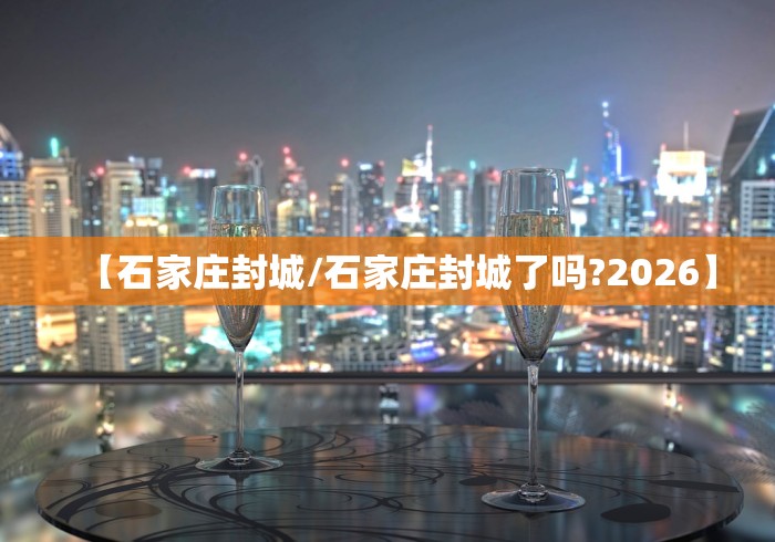【石家庄封城/石家庄封城了吗?2026】