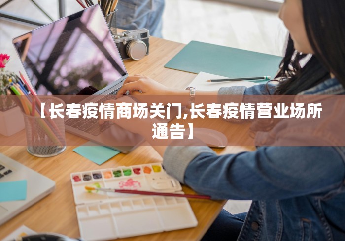 【长春疫情商场关门,长春疫情营业场所通告】