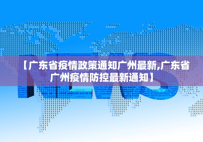 【广东省疫情政策通知广州最新,广东省广州疫情防控最新通知】