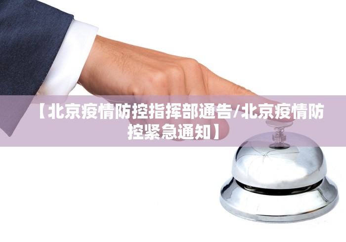 【北京疫情防控指挥部通告/北京疫情防控紧急通知】