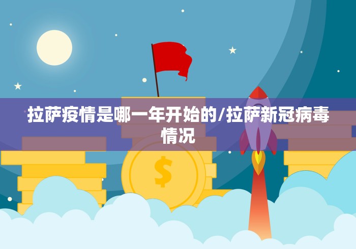 拉萨疫情是哪一年开始的/拉萨新冠病毒情况 拉萨疫情是哪一年开始的/拉萨新冠病毒情况