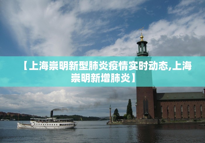 【上海崇明新型肺炎疫情实时动态,上海崇明新增肺炎】 【上海崇明新型肺炎疫情实时动态,上海崇明新增肺炎】