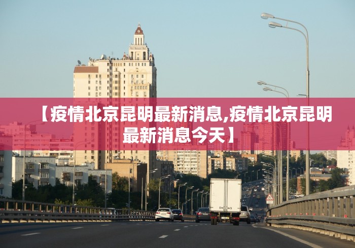 【疫情北京昆明最新消息,疫情北京昆明最新消息今天】