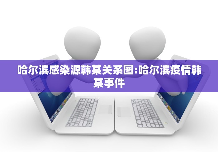 哈尔滨感染源韩某关系图:哈尔滨疫情韩某事件