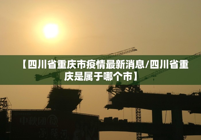 【四川省重庆市疫情最新消息/四川省重庆是属于哪个市】