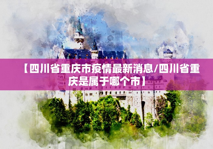 【四川省重庆市疫情最新消息/四川省重庆是属于哪个市】 【四川省重庆市疫情最新消息/四川省重庆是属于哪个市】