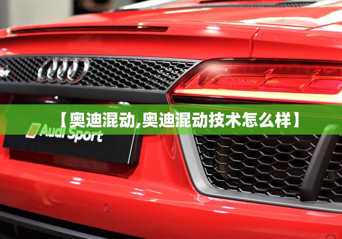 【奥迪混动,奥迪混动技术怎么样】 【奥迪混动,奥迪混动技术怎么样】