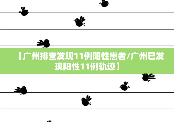 【广州排查发现11例阳性患者/广州已发现阳性11例轨迹】