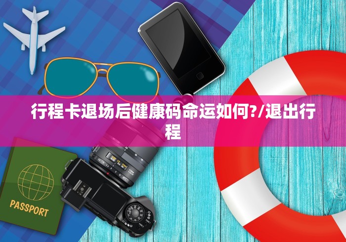 行程卡退场后健康码命运如何?/退出行程