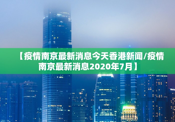 【疫情南京最新消息今天香港新闻/疫情南京最新消息2020年7月】