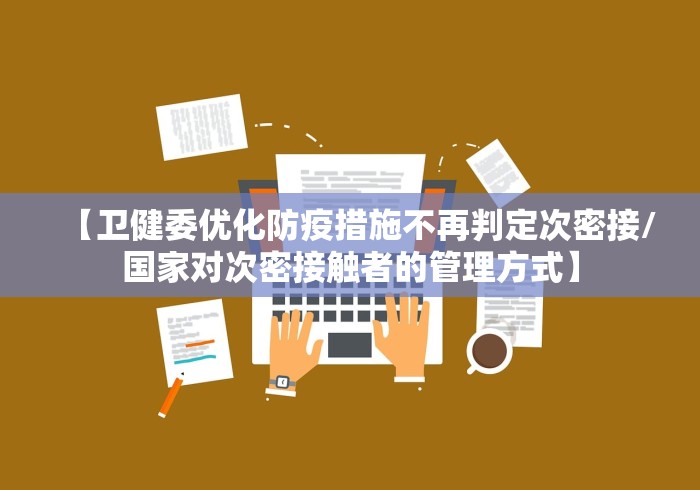 【卫健委优化防疫措施不再判定次密接/国家对次密接触者的管理方式】