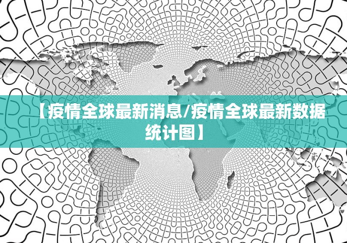 【疫情全球最新消息/疫情全球最新数据统计图】