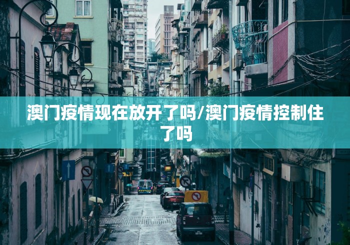 澳门疫情现在放开了吗/澳门疫情控制住了吗