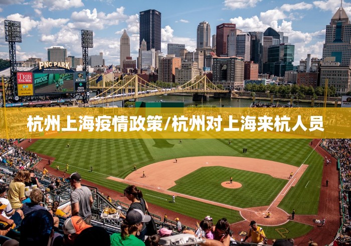 杭州上海疫情政策/杭州对上海来杭人员
