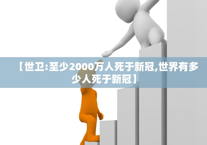 【世卫:至少2000万人死于新冠,世界有多少人死于新冠】