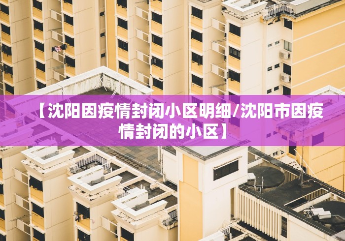 【沈阳因疫情封闭小区明细/沈阳市因疫情封闭的小区】