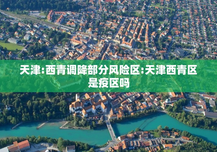 天津:西青调降部分风险区:天津西青区是疫区吗