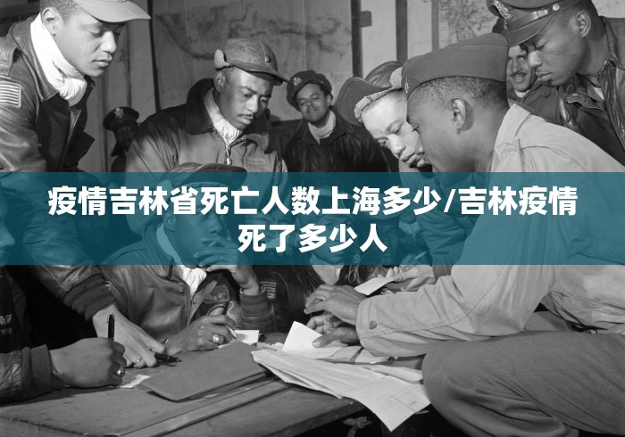 疫情吉林省死亡人数上海多少/吉林疫情死了多少人 疫情吉林省死亡人数上海多少/吉林疫情死了多少人