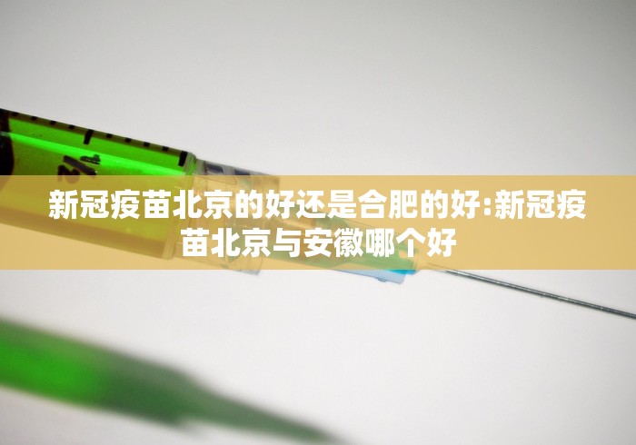 新冠疫苗北京的好还是合肥的好:新冠疫苗北京与安徽哪个好