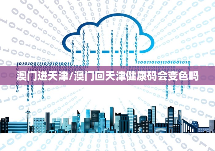 澳门进天津/澳门回天津健康码会变色吗
