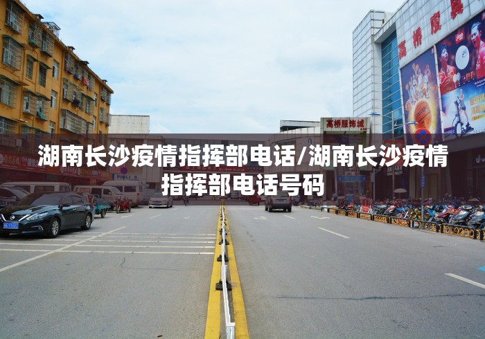 湖南长沙疫情指挥部电话/湖南长沙疫情指挥部电话号码