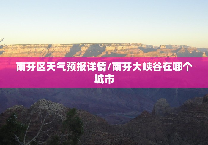 南芬区天气预报详情/南芬大峡谷在哪个城市