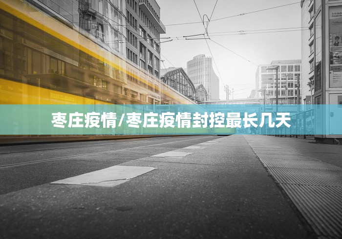 枣庄疫情/枣庄疫情封控最长几天 枣庄疫情/枣庄疫情封控最长几天