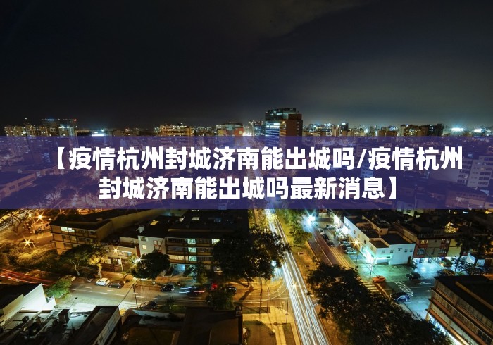 【疫情杭州封城济南能出城吗/疫情杭州封城济南能出城吗最新消息】
