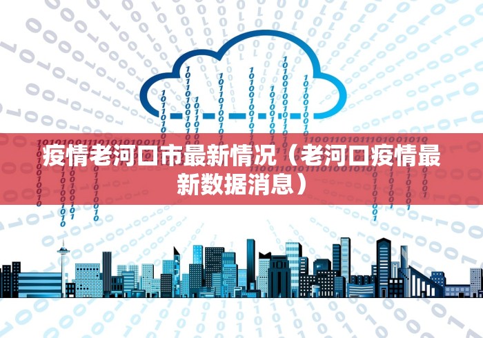疫情老河口市最新情况(老河口疫情最新数据消息) 疫情老河口市最新情况(老河口疫情最新数据消息)