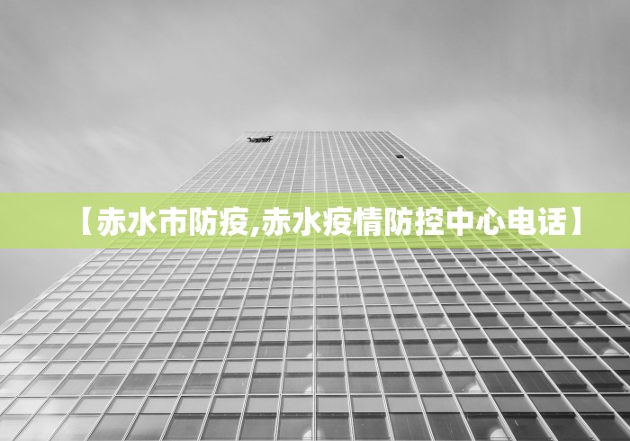 【赤水市防疫,赤水疫情防控中心电话】