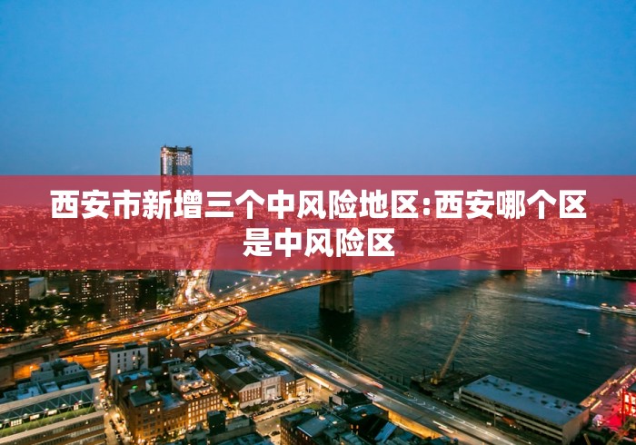 西安市新增三个中风险地区:西安哪个区是中风险区