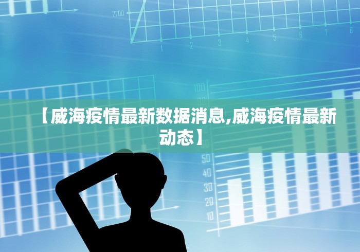 【威海疫情最新数据消息,威海疫情最新动态】