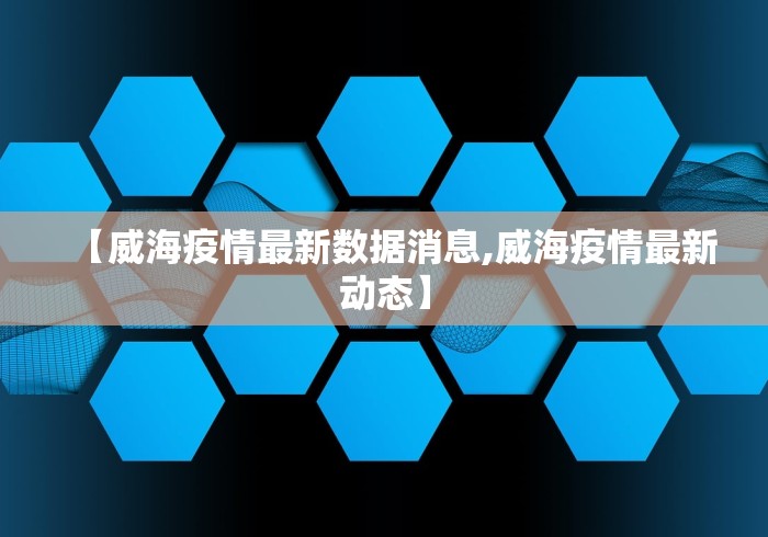 【威海疫情最新数据消息,威海疫情最新动态】 【威海疫情最新数据消息,威海疫情最新动态】