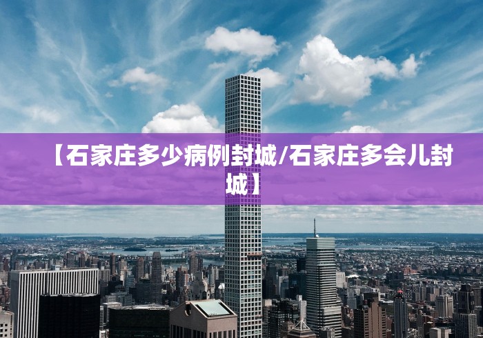 【石家庄多少病例封城/石家庄多会儿封城】