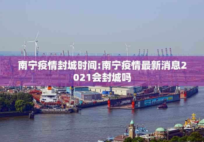 南宁疫情封城时间:南宁疫情最新消息2021会封城吗