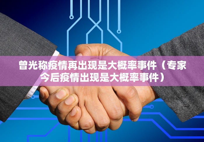 曾光称疫情再出现是大概率事件（专家今后疫情出现是大概率事件）