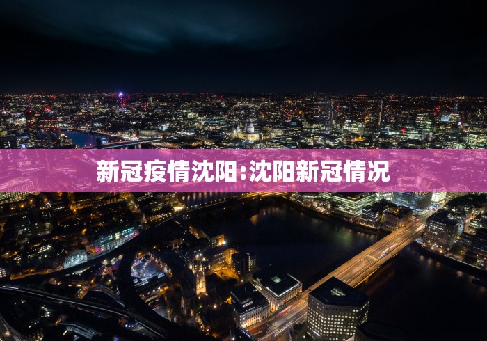 新冠疫情沈阳:沈阳新冠情况