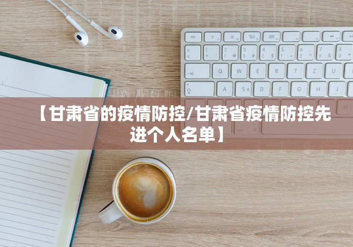 【甘肃省的疫情防控/甘肃省疫情防控先进个人名单】