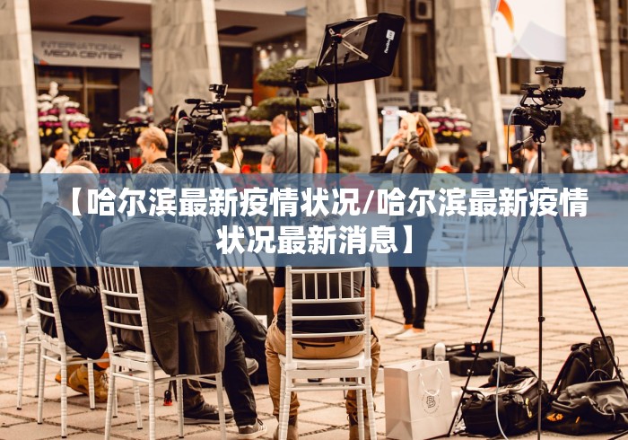 【哈尔滨最新疫情状况/哈尔滨最新疫情状况最新消息】