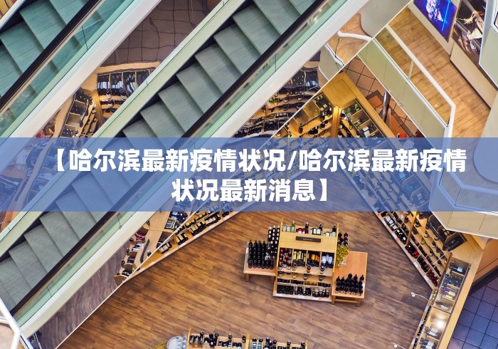 【哈尔滨最新疫情状况/哈尔滨最新疫情状况最新消息】