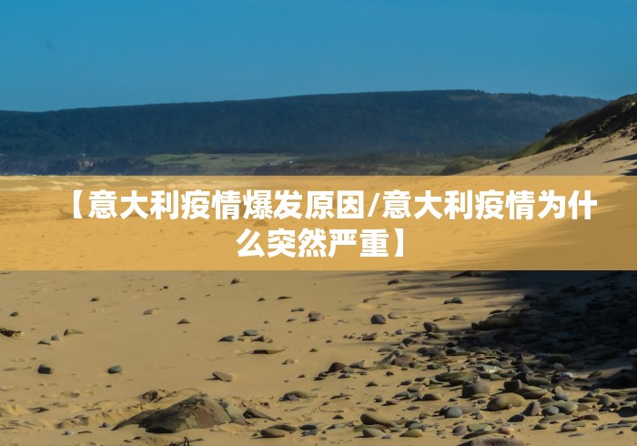 【意大利疫情爆发原因/意大利疫情为什么突然严重】 【意大利疫情爆发原因/意大利疫情为什么突然严重】