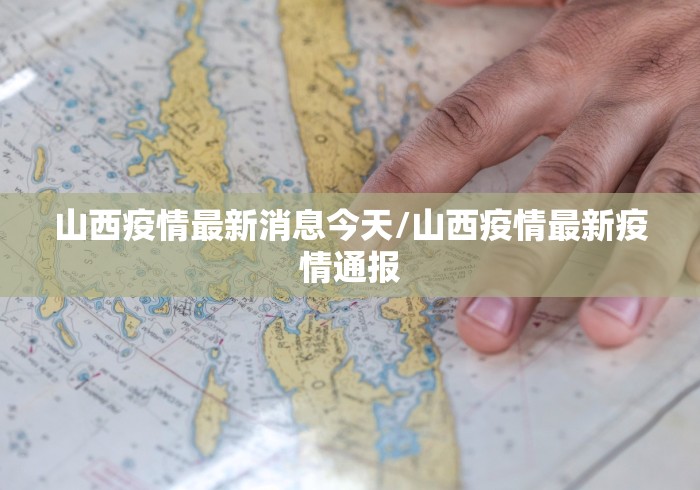 山西疫情最新消息今天/山西疫情最新疫情通报 山西疫情最新消息今天/山西疫情最新疫情通报
