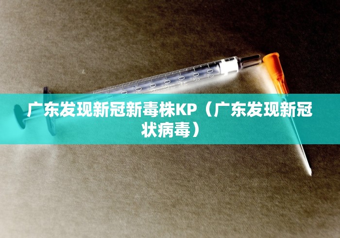 广东发现新冠新毒株KP（广东发现新冠状病毒）