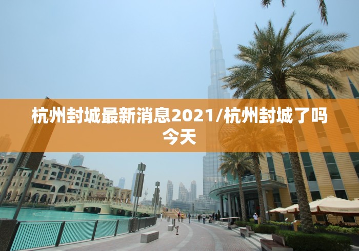 杭州封城最新消息2021/杭州封城了吗今天 杭州封城最新消息2021/杭州封城了吗今天